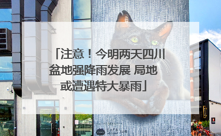 注意！今明两天四川盆地强降雨发展 局地或遭遇特大暴雨