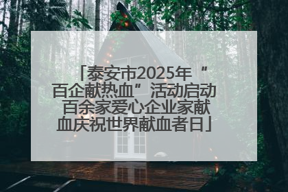 泰安市2025年“百企献热血”活动启动 百余家爱心企业家献血庆祝世界献血者日