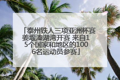 泰州铁人三项亚洲杯赛姜堰溱湖湾开赛 来自15个国家和地区的1006名运动员参赛