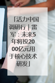 活力中国调研行｜雷军：未来5年将投2000亿元用于核心技术研发