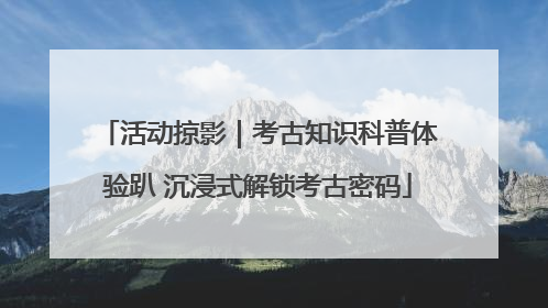 活动掠影｜考古知识科普体验趴 沉浸式解锁考古密码