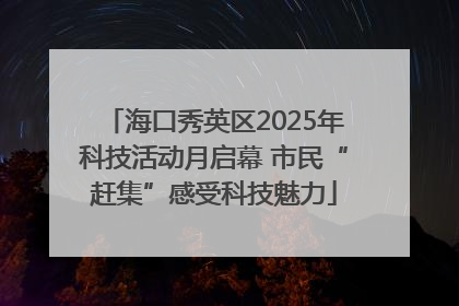 海口秀英区2025年科技活动月启幕 市民“赶集”感受科技魅力