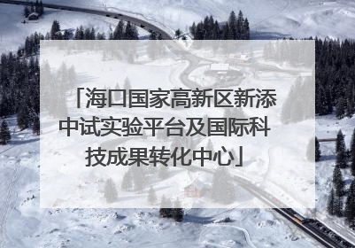 海口国家高新区新添中试实验平台及国际科技成果转化中心