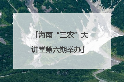 海南“三农”大讲堂第六期举办