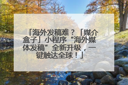 海外发稿难？「媒介盒子」小程序“海外媒体发稿”全新升级，一键触达全球！