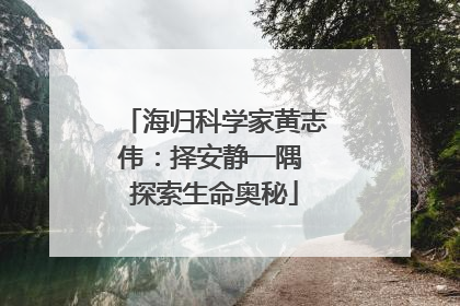 海归科学家黄志伟：择安静一隅 探索生命奥秘