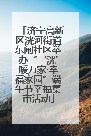 济宁高新区洸河街道东闸社区举办“‘洸’暖万家·幸福家园”端午节幸福集市活动