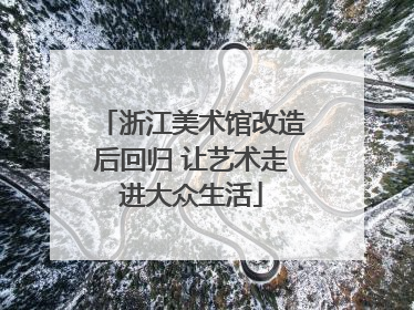 浙江美术馆改造后回归 让艺术走进大众生活