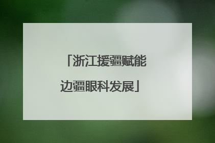 浙江援疆赋能边疆眼科发展