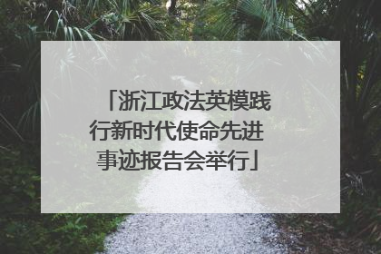 浙江政法英模践行新时代使命先进事迹报告会举行