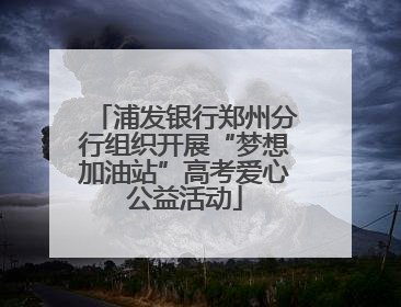 浦发银行郑州分行组织开展“梦想加油站”高考爱心公益活动
