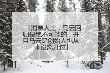 消息人士：马云回归是绝不可能的，并且马云是创始人也从来没离开过