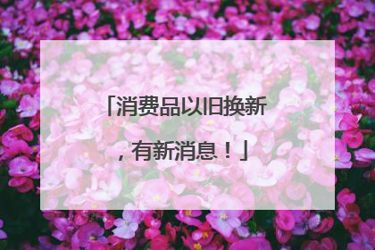 消费品以旧换新，有新消息！