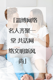 淄博网络名人齐聚一堂 共话网络文明新风尚