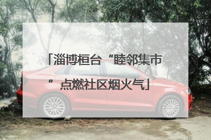 淄博桓台“睦邻集市”点燃社区烟火气