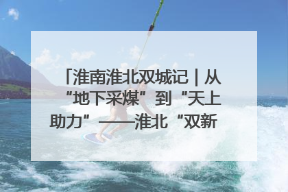 淮南淮北双城记｜从“地下采煤”到“天上助力”——淮北“双新”产业突围记