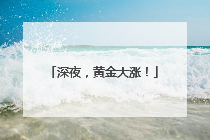 深夜，黄金大涨！