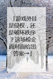 游戏外挂是侵权，还是破坏秩序？这场检企面对面给出答案→