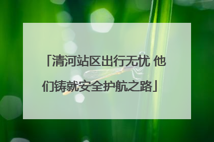 清河站区出行无忧 他们铸就安全护航之路