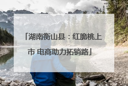 湖南衡山县：红脆桃上市 电商助力拓销路