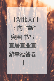 湖北天门：向“新”突围 书写宜居宜业宜游幸福答卷