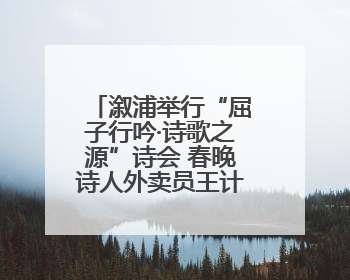 溆浦举行“屈子行吟·诗歌之源”诗会 春晚诗人外卖员王计兵登台