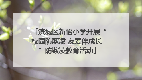 滨城区新怡小学开展“校园防欺凌 友爱伴成长”防欺凌教育活动