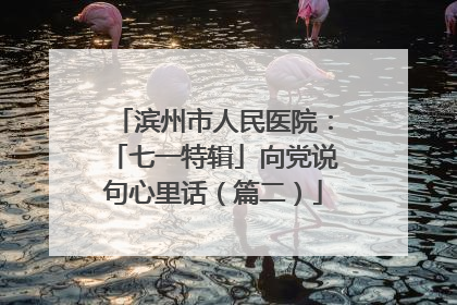 滨州市人民医院：「七一特辑」向党说句心里话（篇二）