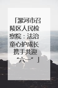 漯河市召陵区人民检察院：法治童心护成长 携手共迎“六一”