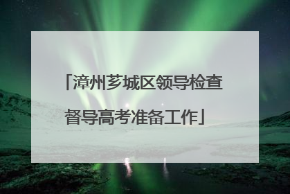 漳州芗城区领导检查督导高考准备工作
