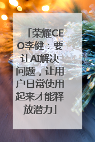 荣耀CEO李健：要让AI解决问题，让用户日常使用起来才能释放潜力