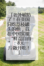 老外破防了！在美国只吃荔枝罐头的他，竟在中国实现“鲜荔自由”：8元一斤敞开吃！