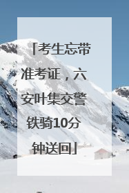 考生忘带准考证，六安叶集交警铁骑10分钟送回