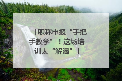 职称申报“手把手教学”！这场培训太“解渴”