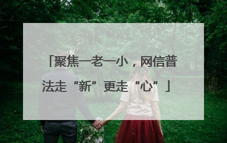 聚焦一老一小，网信普法走“新”更走“心”