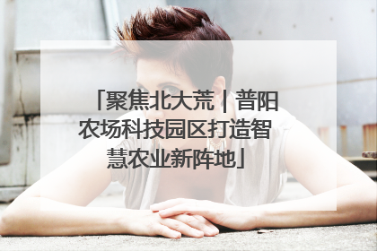 聚焦北大荒｜普阳农场科技园区打造智慧农业新阵地
