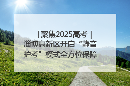 聚焦2025高考｜淄博高新区开启“静音护考”模式全方位保障高考环境整洁