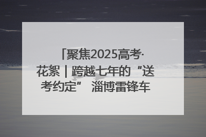 聚焦2025高考·花絮｜跨越七年的“送考约定” 淄博雷锋车队温暖两代人