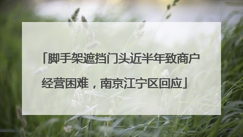 脚手架遮挡门头近半年致商户经营困难，南京江宁区回应