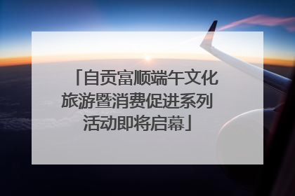 自贡富顺端午文化旅游暨消费促进系列活动即将启幕