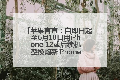 苹果官宣：自即日起至6月18日用iPhone 12或后续机型换购新iPhone，可享额外折抵优惠
