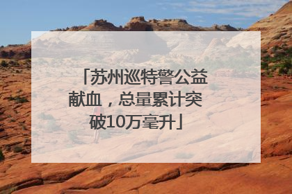 苏州巡特警公益献血，总量累计突破10万毫升