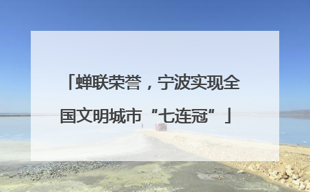 蝉联荣誉，宁波实现全国文明城市“七连冠”