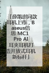薛凯琪同款耳机上市，Baseus倍思 MC1 Pro AI 耳夹耳机打造开放式耳机新标杆