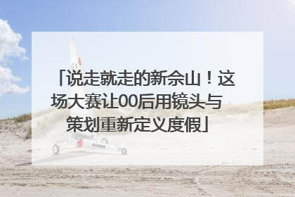 说走就走的新佘山！这场大赛让00后用镜头与策划重新定义度假