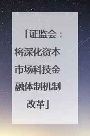 证监会：将深化资本市场科技金融体制机制改革