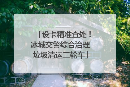 设卡精准查处！冰城交警综合治理垃圾清运三轮车