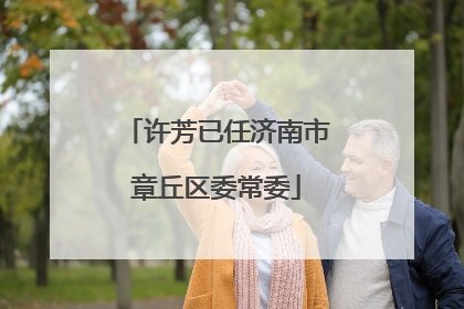 许芳已任济南市章丘区委常委