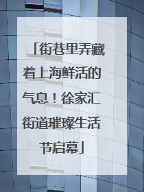 街巷里弄藏着上海鲜活的气息！徐家汇街道璀璨生活节启幕