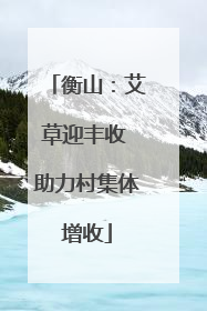 衡山：艾草迎丰收 助力村集体增收